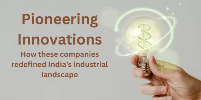 Pioneering Innovations: How These Companies Redefined India’s Industrial Landscape